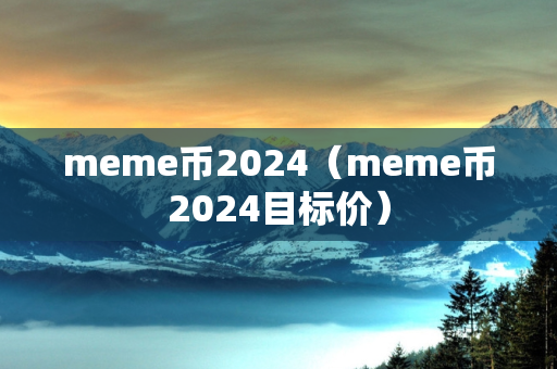 meme币2024（meme币2024目标价）