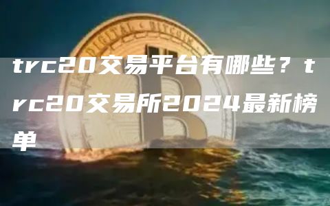 trc20交易平台有哪些？trc20交易所2024最新榜单