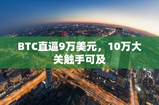 BTC直逼9万美元，10万大关触手可及