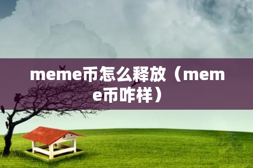 meme币怎么释放（meme币咋样）