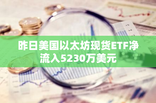 昨日美国以太坊现货ETF净流入5230万美元