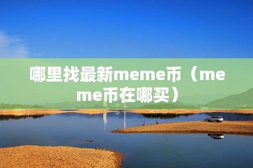 哪里找最新meme币（meme币在哪买）