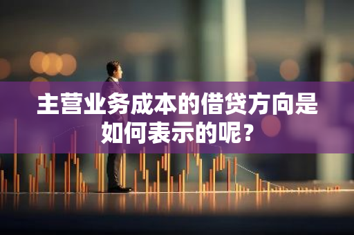 主营业务成本的借贷方向是如何表示的呢？