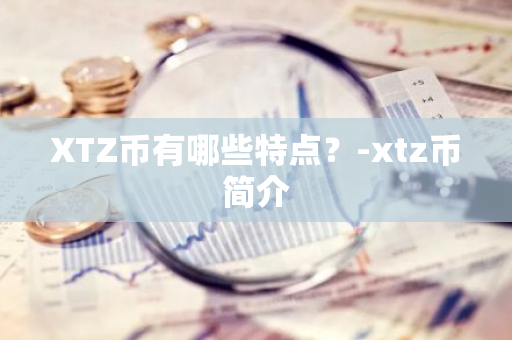 XTZ币有哪些特点？-xtz币简介