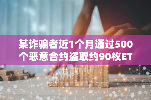 某诈骗者近1个月通过500个恶意合约盗取约90枚ETH