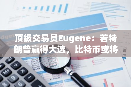 顶级交易员Eugene：若特朗普赢得大选，比特币或将涨幅最大