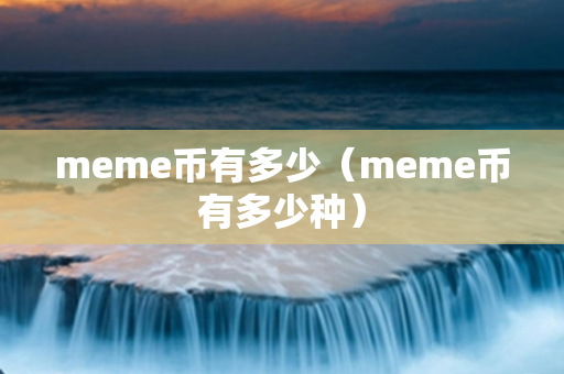 meme币有多少（meme币有多少种）