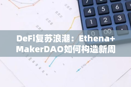 DeFi复苏浪潮：Ethena MakerDAO如何构造新周期的“LUNA 增长螺旋”？