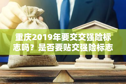 重庆2019年要交交强险标志吗？是否要贴交强险标志呢？