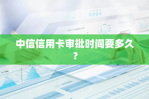 中信信用卡审批时间要多久？