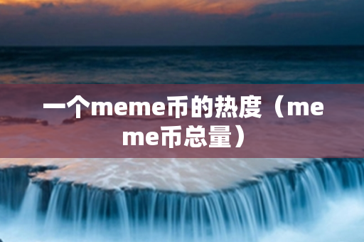 一个meme币的热度（meme币总量）