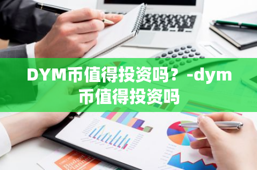 DYM币值得投资吗？-dym币值得投资吗