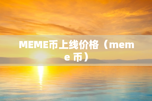 MEME币上线价格（meme 币）