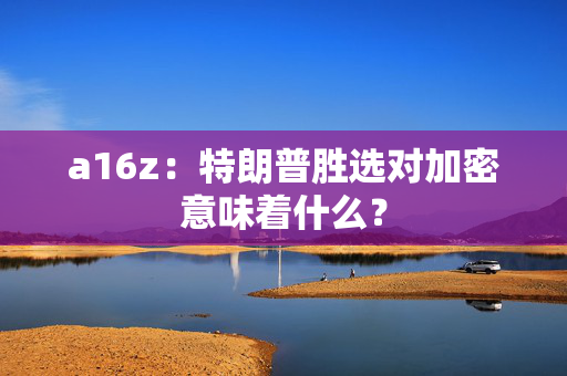 a16z：特朗普胜选对加密意味着什么？