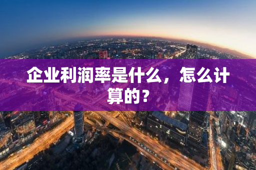 企业利润率是什么，怎么计算的？