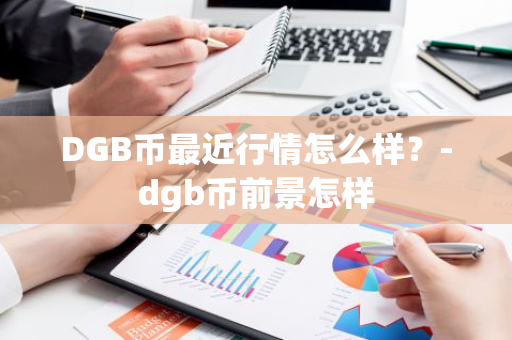 DGB币最近行情怎么样？-dgb币前景怎样