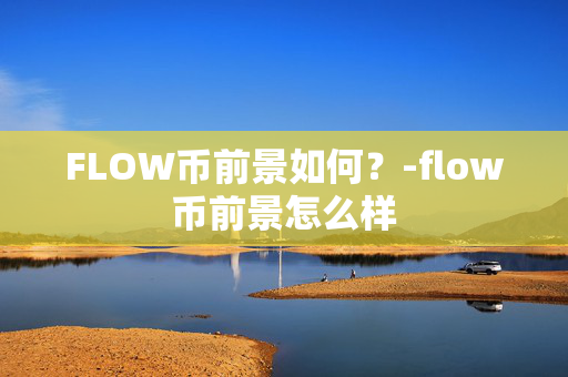 FLOW币前景如何？-flow币前景怎么样