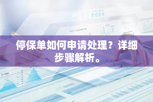 停保单如何申请处理？详细步骤解析。