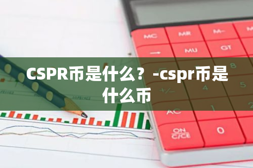 CSPR币是什么？-cspr币是什么币