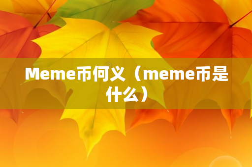 Meme币何义（meme币是什么）