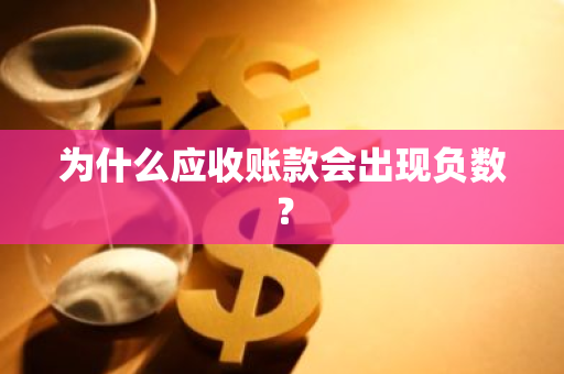 为什么应收账款会出现负数？