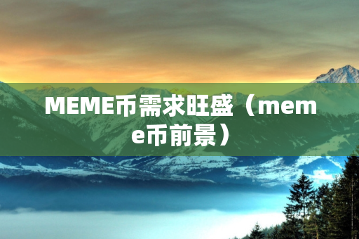 MEME币需求旺盛（meme币前景）