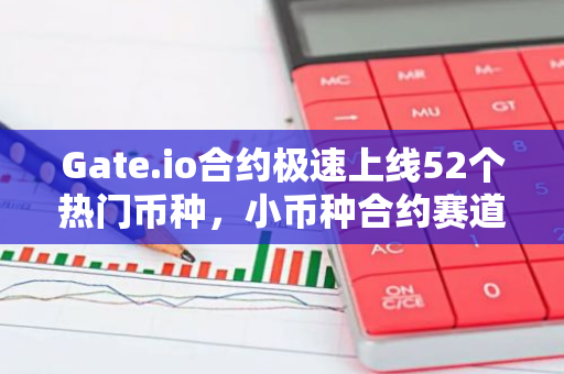 Gate.io合约极速上线52个热门币种，小币种合约赛道迎新风口