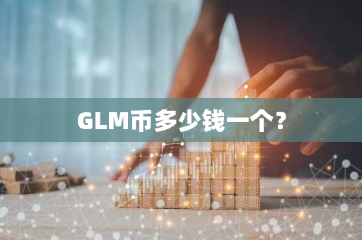 GLM币多少钱一个？