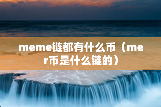 meme链都有什么币（mer币是什么链的）