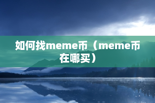 如何找meme币（meme币在哪买）