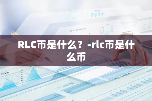 RLC币是什么？-rlc币是什么币