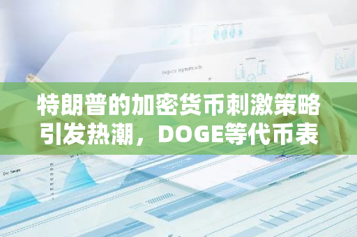 特朗普的加密货币刺激策略引发热潮，DOGE等代币表现超越比特币成为市场焦点