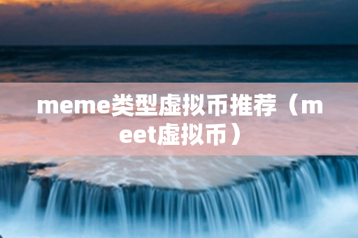 meme类型虚拟币推荐（meet虚拟币）