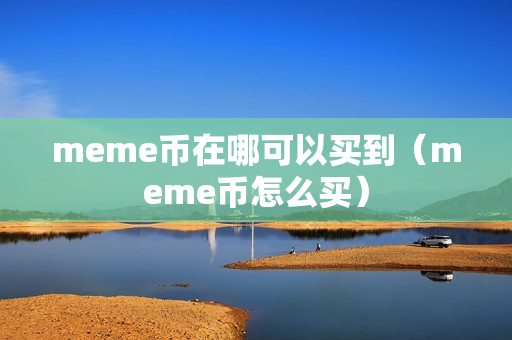 meme币在哪可以买到（meme币怎么买）