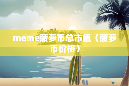 meme菠萝币总市值（菠萝币价格）