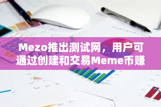 Mezo推出测试网，用户可通过创建和交易Meme币赚取mats：开启全新加密货币交易体验