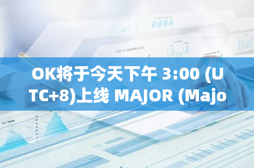 OK将于今天下午 3:00 (UTC 8)上线 MAJOR (Major) 盘前交易