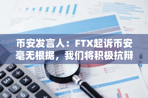 币安发言人：FTX起诉币安毫无根据，我们将积极抗辩