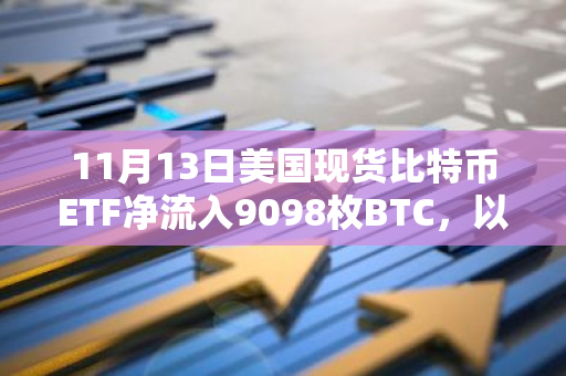 11月13日美国现货比特币ETF净流入9098枚BTC，以太坊ETF净流入63701枚ETH：加密货币市场迎来巨额流入