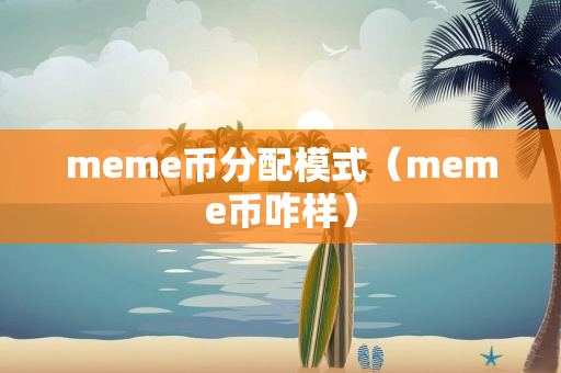 meme币分配模式（meme币咋样）