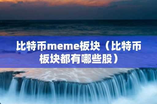 比特币meme板块（比特币板块都有哪些股）