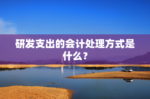 研发支出的会计处理方式是什么？