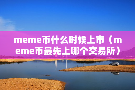 meme币什么时候上市（meme币最先上哪个交易所）