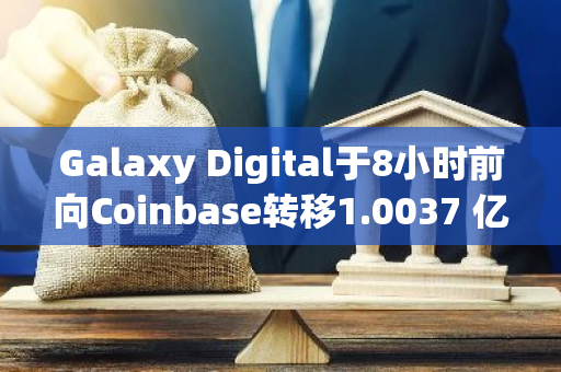 Galaxy Digital于8小时前向Coinbase转移1.0037 亿枚USDC