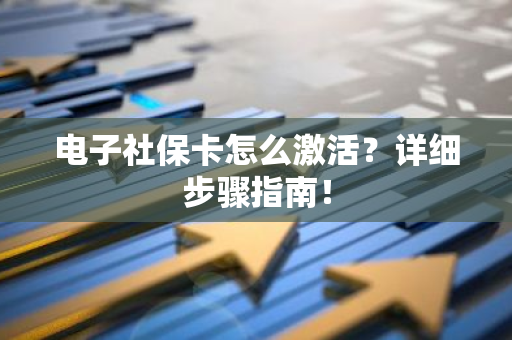 电子社保卡怎么激活？详细步骤指南！