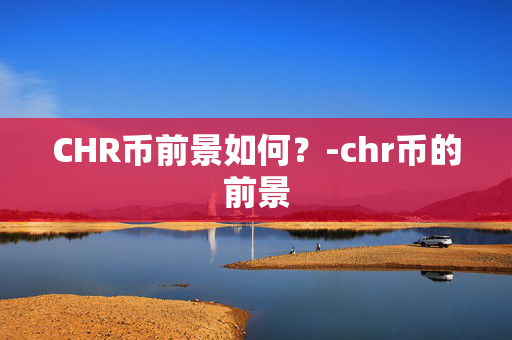 CHR币前景如何？-chr币的前景