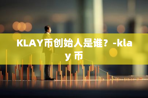 KLAY币创始人是谁？-klay 币