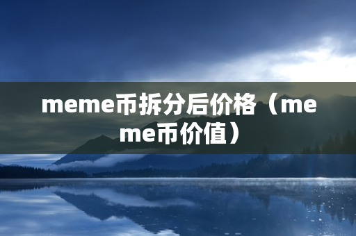 meme币拆分后价格（meme币价值）