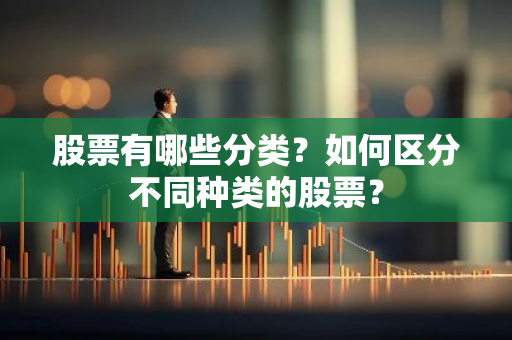 股票有哪些分类？如何区分不同种类的股票？