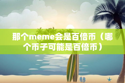 那个meme会是百倍币（哪个币子可能是百倍币）